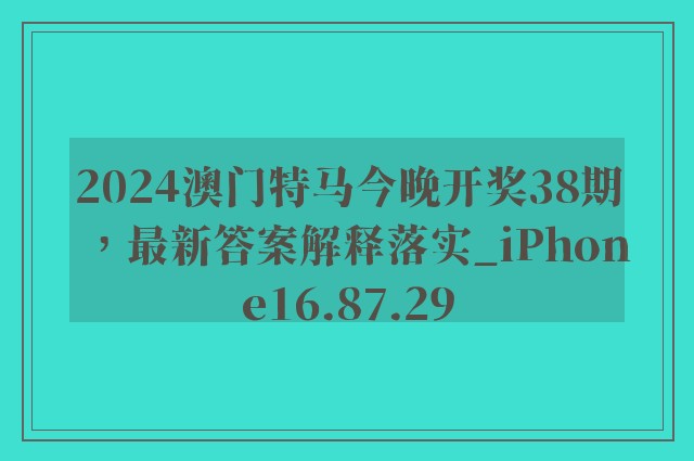 2024澳门特马今晚开奖38期，最新答案解释落实_iPhone16.87.29