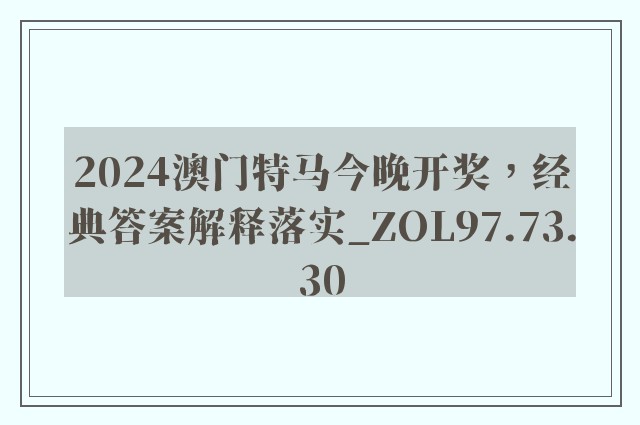 2024澳门特马今晚开奖，经典答案解释落实_ZOL97.73.30