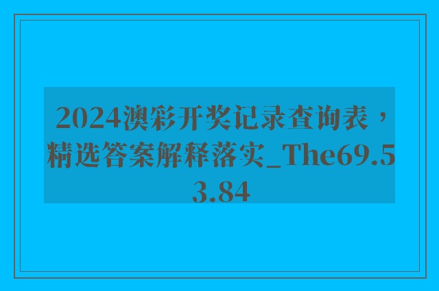 2024澳彩开奖记录查询表，精选答案解释落实_The69.53.84