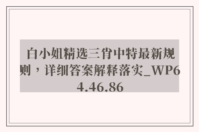 白小姐精选三肖中特最新规则，详细答案解释落实_WP64.46.86