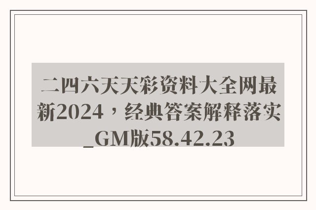 二四六天天彩资料大全网最新2024，经典答案解释落实_GM版58.42.23