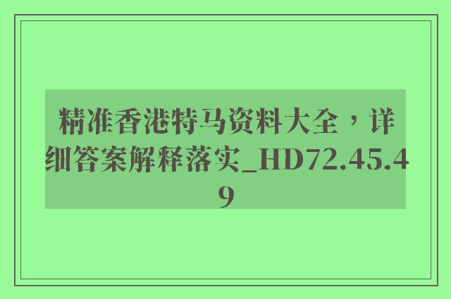 精准香港特马资料大全，详细答案解释落实_HD72.45.49