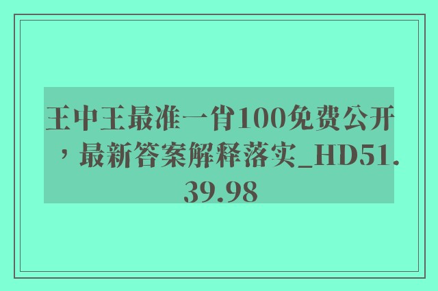 王中王最准一肖100免费公开，最新答案解释落实_HD51.39.98