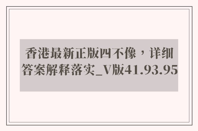 香港最新正版四不像，详细答案解释落实_V版41.93.95