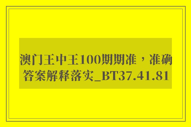 澳门王中王100期期准，准确答案解释落实_BT37.41.81