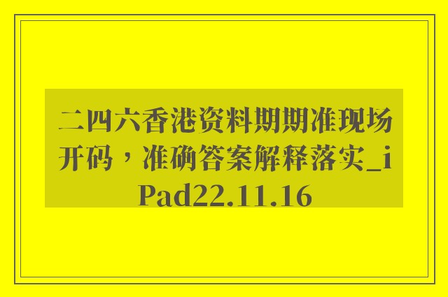 二四六香港资料期期准现场开码，准确答案解释落实_iPad22.11.16