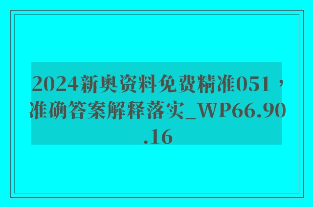 2024新奥资料免费精准051，准确答案解释落实_WP66.90.16