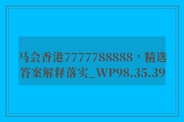 马会香港7777788888，精选答案解释落实_WP98.35.39