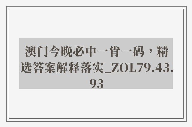 澳门今晚必中一肖一码，精选答案解释落实_ZOL79.43.93