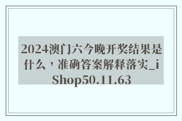 2024澳门六今晚开奖结果是什么，准确答案解释落实_iShop50.11.63