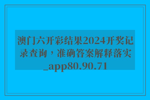 澳门六开彩结果2024开奖记录查询，准确答案解释落实_app80.90.71