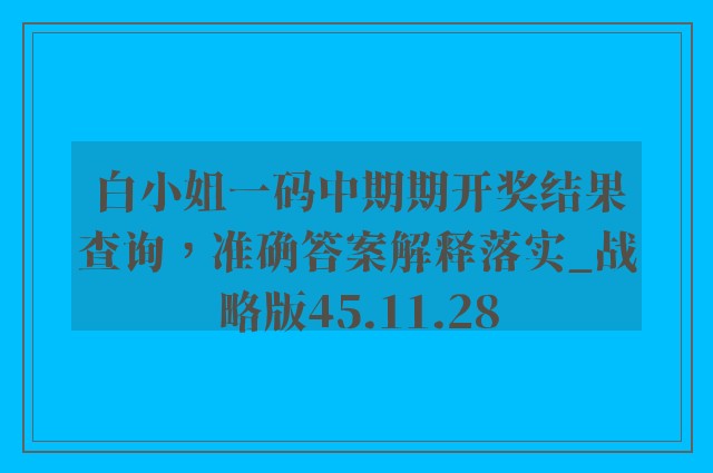 白小姐一码中期期开奖结果查询，准确答案解释落实_战略版45.11.28