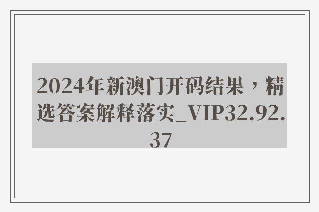 2024年新澳门开码结果，精选答案解释落实_VIP32.92.37