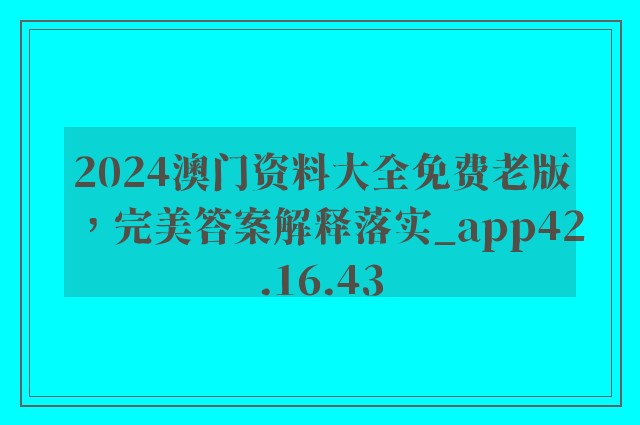 2024澳门资料大全免费老版，完美答案解释落实_app42.16.43