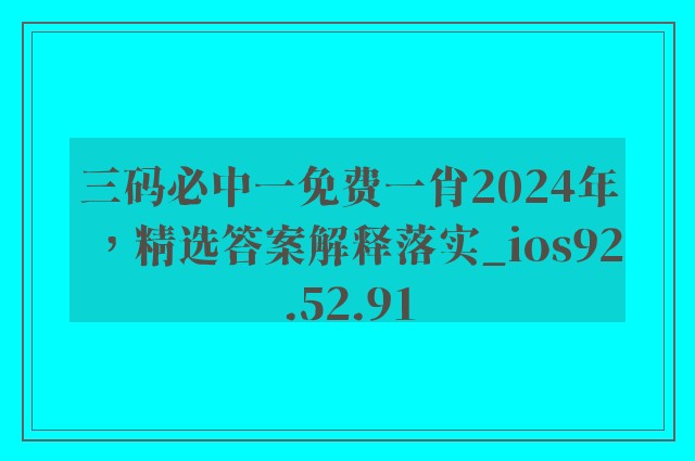 三码必中一免费一肖2024年，精选答案解释落实_ios92.52.91