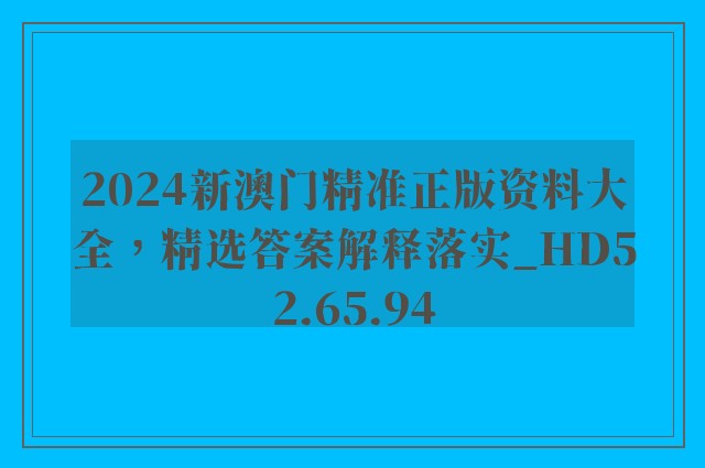 2024新澳门精准正版资料大全，精选答案解释落实_HD52.65.94