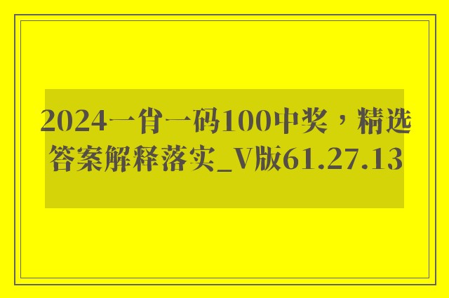 2024一肖一码100中奖，精选答案解释落实_V版61.27.13