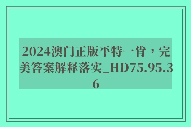 2024澳门正版平特一肖，完美答案解释落实_HD75.95.36