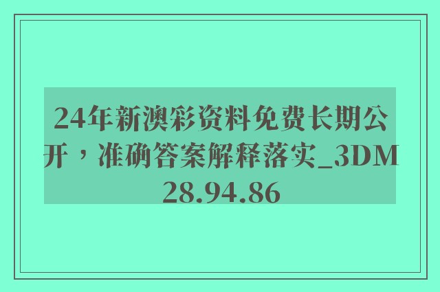 24年新澳彩资料免费长期公开，准确答案解释落实_3DM28.94.86