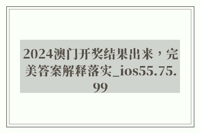 2024澳门开奖结果出来，完美答案解释落实_ios55.75.99