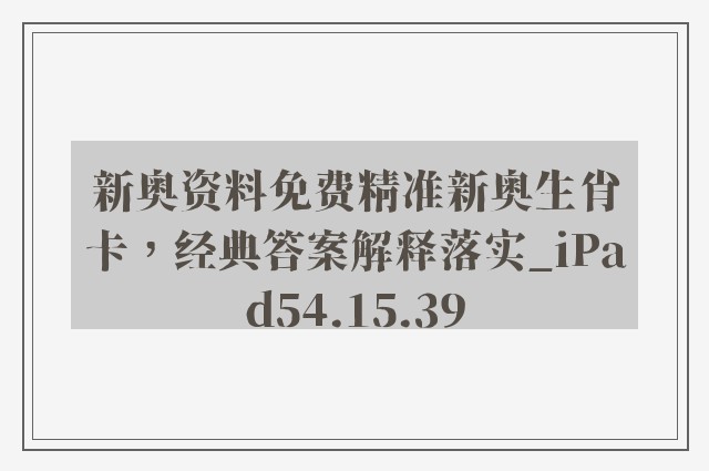 新奥资料免费精准新奥生肖卡，经典答案解释落实_iPad54.15.39