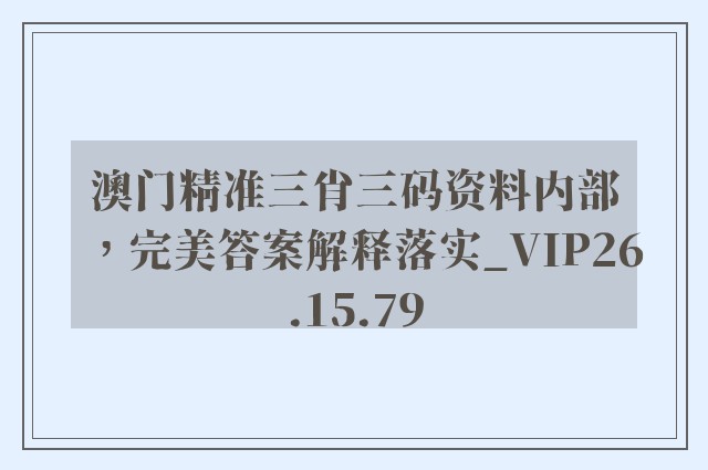 澳门精准三肖三码资料内部，完美答案解释落实_VIP26.15.79