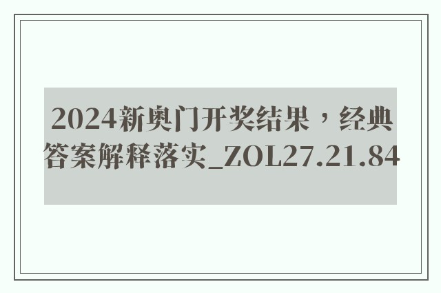 2024新奥门开奖结果，经典答案解释落实_ZOL27.21.84