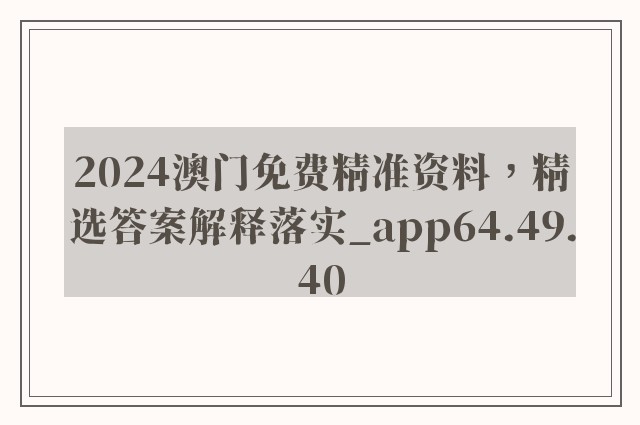 2024澳门免费精准资料，精选答案解释落实_app64.49.40