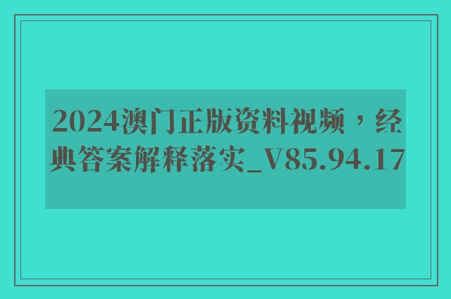 2024澳门正版资料视频，经典答案解释落实_V85.94.17