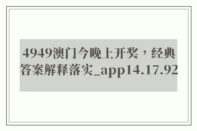 4949澳门今晚上开奖，经典答案解释落实_app14.17.92