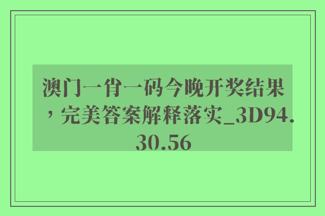 澳门一肖一码今晚开奖结果，完美答案解释落实_3D94.30.56