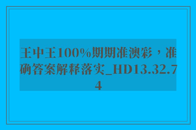 王中王100%期期准澳彩，准确答案解释落实_HD13.32.74