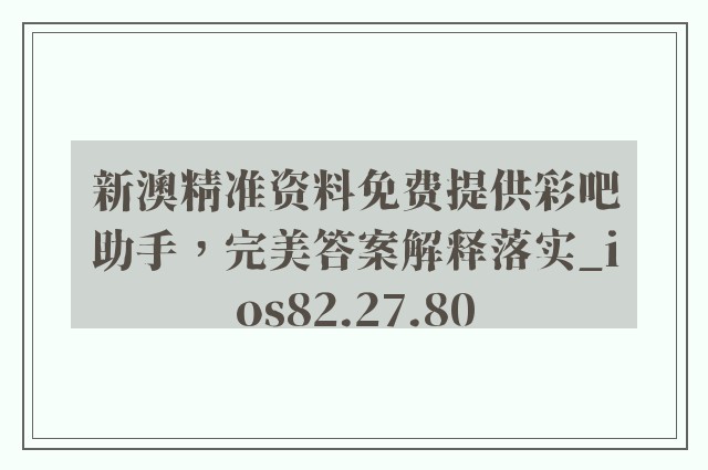 新澳精准资料免费提供彩吧助手，完美答案解释落实_ios82.27.80