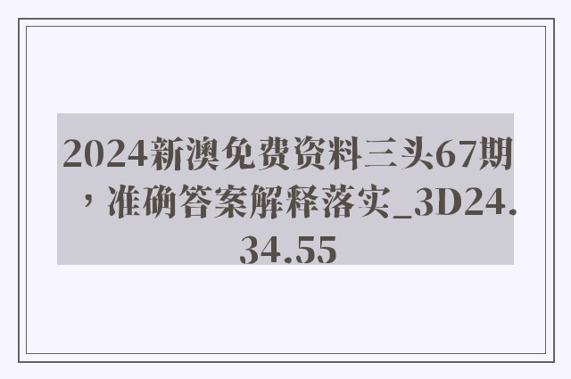 2024新澳免费资料三头67期，准确答案解释落实_3D24.34.55