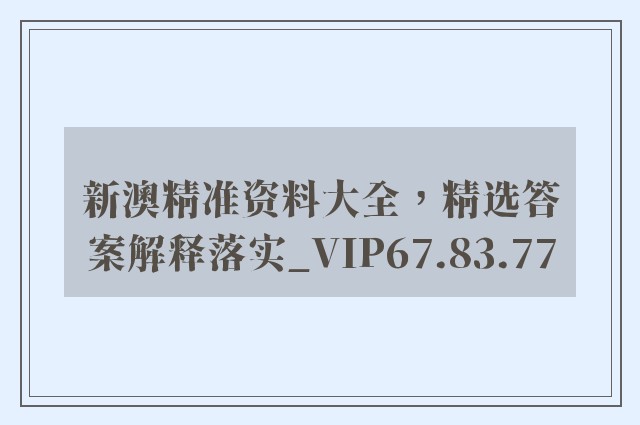 新澳精准资料大全，精选答案解释落实_VIP67.83.77