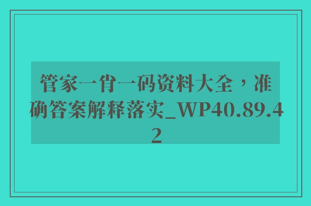 管家一肖一码资料大全，准确答案解释落实_WP40.89.42