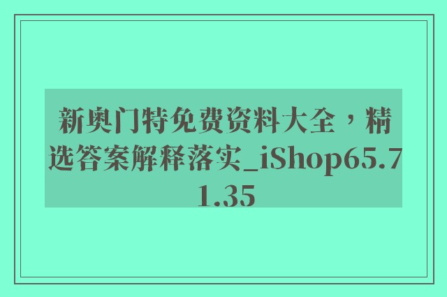 新奥门特免费资料大全，精选答案解释落实_iShop65.71.35