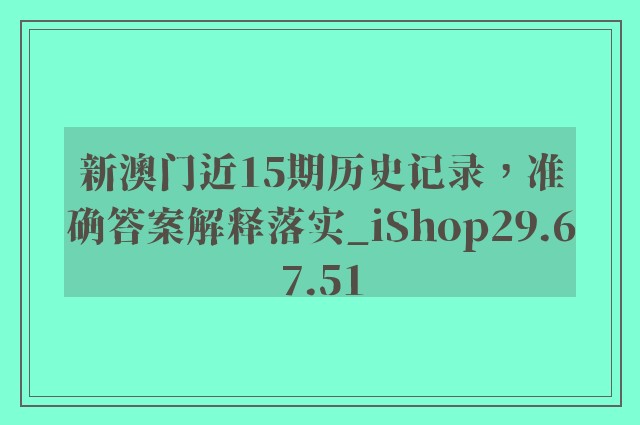 新澳门近15期历史记录，准确答案解释落实_iShop29.67.51