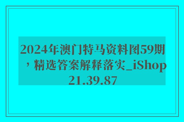 2024年澳门特马资料图59期，精选答案解释落实_iShop21.39.87