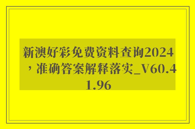 新澳好彩免费资料查询2024，准确答案解释落实_V60.41.96