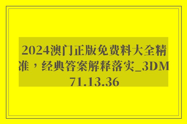 2024澳门正版免费料大全精准，经典答案解释落实_3DM71.13.36