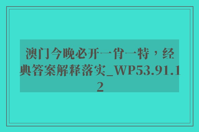 澳门今晚必开一肖一特，经典答案解释落实_WP53.91.12