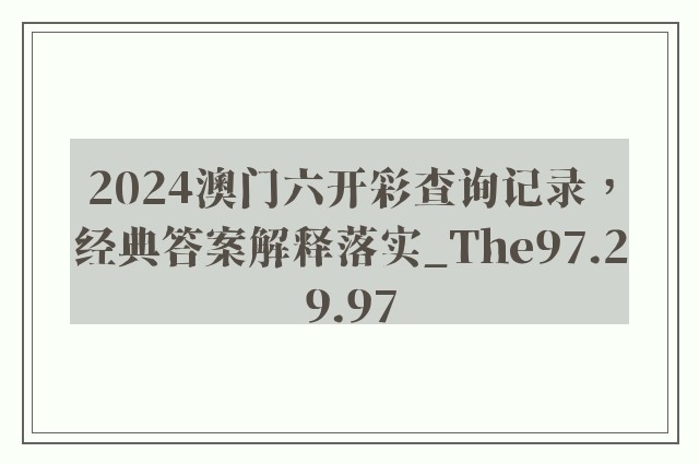 2024澳门六开彩查询记录，经典答案解释落实_The97.29.97