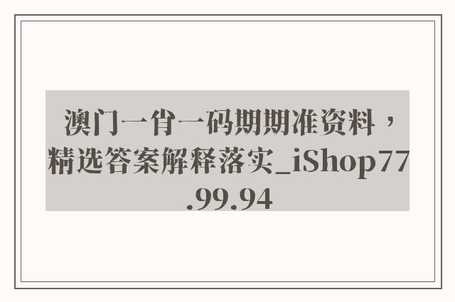 澳门一肖一码期期准资料，精选答案解释落实_iShop77.99.94