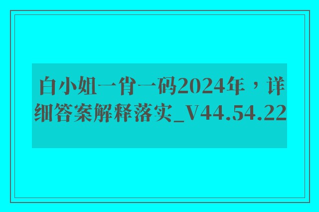 白小姐一肖一码2024年，详细答案解释落实_V44.54.22