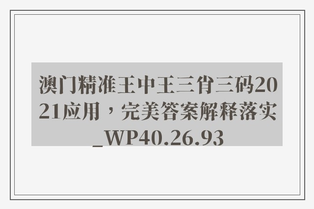 澳门精准王中王三肖三码2021应用，完美答案解释落实_WP40.26.93