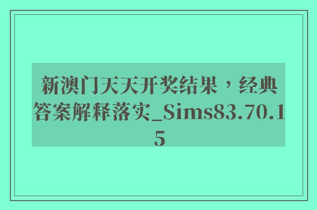 新澳门天天开奖结果，经典答案解释落实_Sims83.70.15