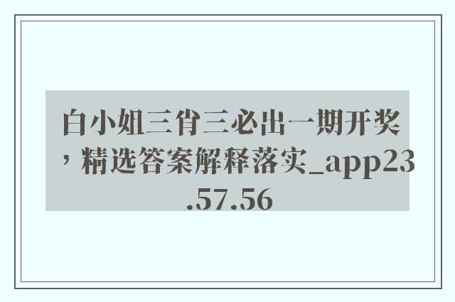 白小姐三肖三必出一期开奖，精选答案解释落实_app23.57.56