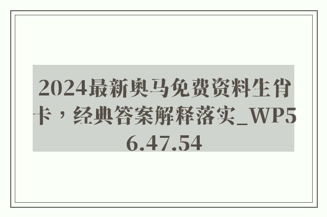 2024最新奥马免费资料生肖卡，经典答案解释落实_WP56.47.54