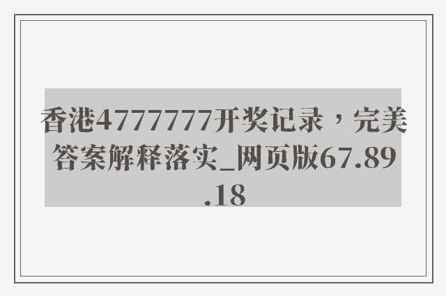 香港4777777开奖记录，完美答案解释落实_网页版67.89.18